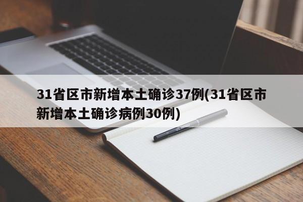 31省区市新增本土确诊37例(31省区市新增本土确诊病例30例)