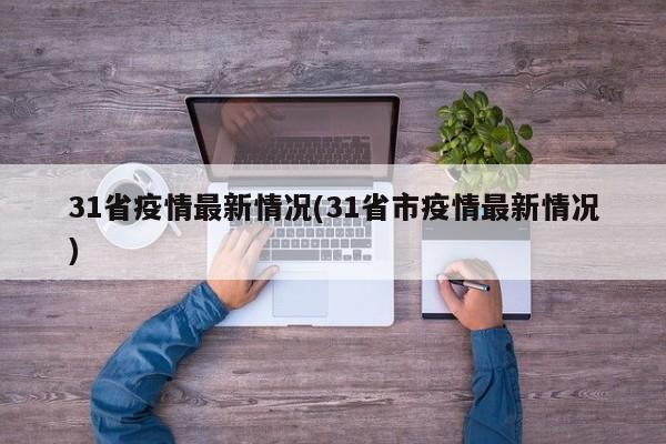 31省疫情最新情况(31省市疫情最新情况)