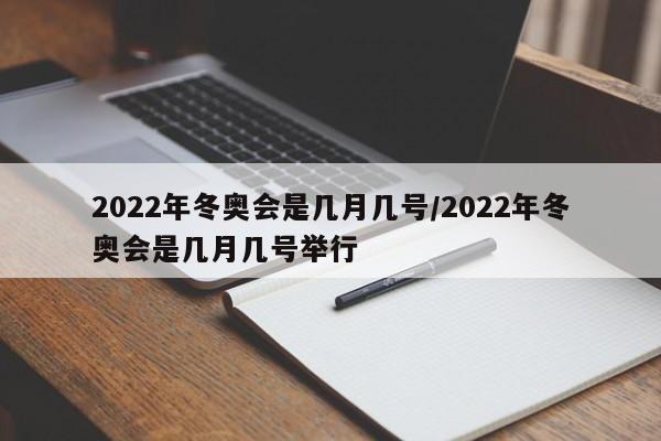 2022年冬奥会是几月几号/2022年冬奥会是几月几号举行