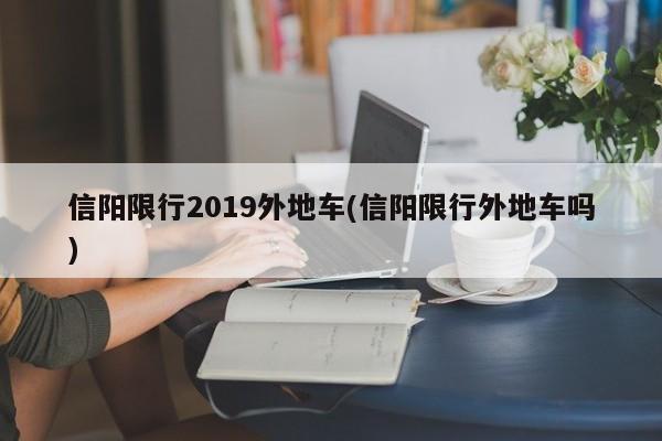信阳限行2019外地车(信阳限行外地车吗)