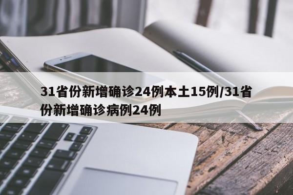 31省份新增确诊24例本土15例/31省份新增确诊病例24例