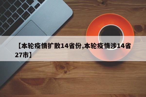 【本轮疫情扩散14省份,本轮疫情涉14省27市】