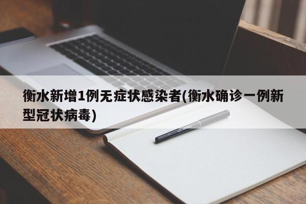 衡水新增1例无症状感染者(衡水确诊一例新型冠状病毒)