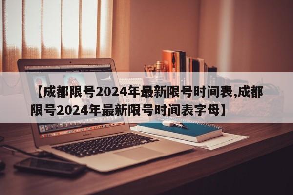 【成都限号2024年最新限号时间表,成都限号2024年最新限号时间表字母】