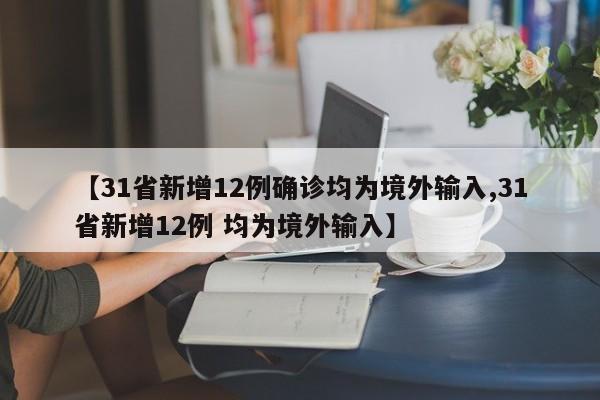【31省新增12例确诊均为境外输入,31省新增12例 均为境外输入】