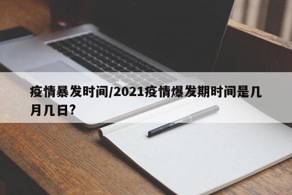 疫情暴发时间/2021疫情爆发期时间是几月几日?