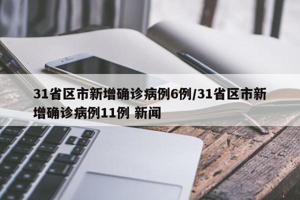 31省区市新增确诊病例6例/31省区市新增确诊病例11例 新闻