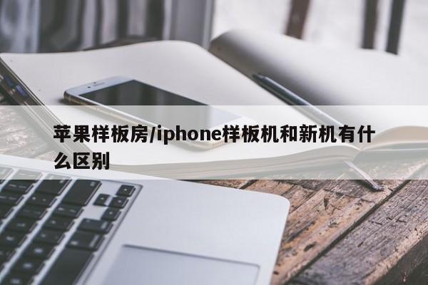 苹果样板房/iphone样板机和新机有什么区别