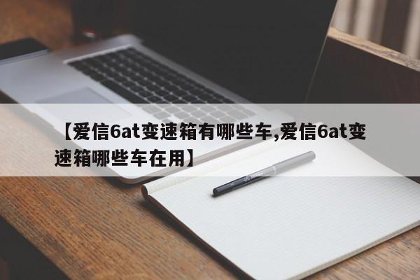【爱信6at变速箱有哪些车,爱信6at变速箱哪些车在用】