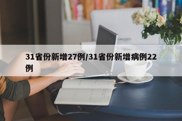 31省份新增27例/31省份新增病例22例