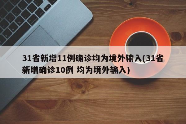 31省新增11例确诊均为境外输入(31省新增确诊10例 均为境外输入)