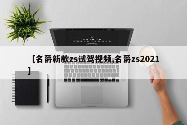 【名爵新款zs试驾视频,名爵zs2021】