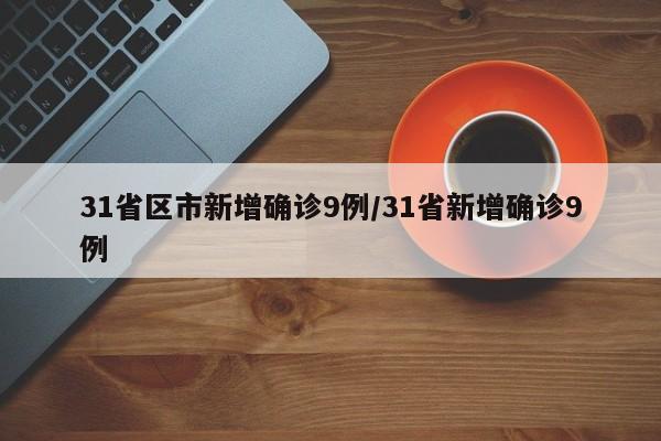 31省区市新增确诊9例/31省新增确诊9例 