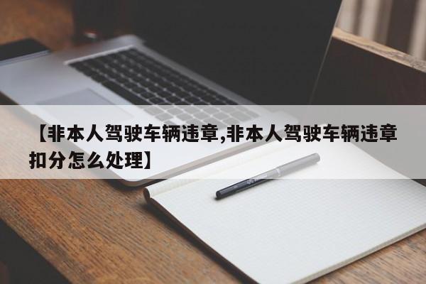 【非本人驾驶车辆违章,非本人驾驶车辆违章扣分怎么处理】