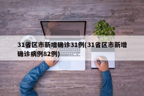31省区市新增确诊31例(31省区市新增确诊病例82例)