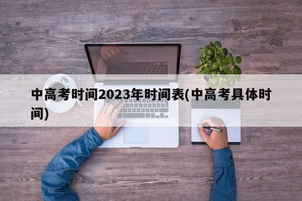 中高考时间2023年时间表(中高考具体时间)