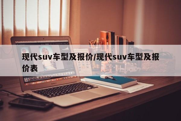 现代suv车型及报价/现代suv车型及报价表