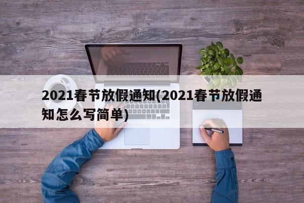2021春节放假通知(2021春节放假通知怎么写简单)