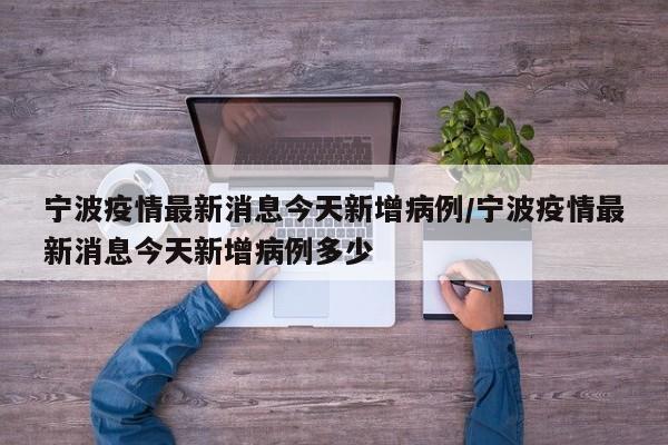 宁波疫情最新消息今天新增病例/宁波疫情最新消息今天新增病例多少