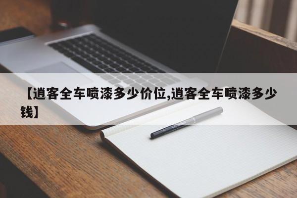 【逍客全车喷漆多少价位,逍客全车喷漆多少钱】