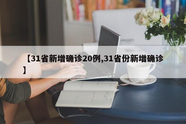 【31省新增确诊20例,31省份新增确诊】