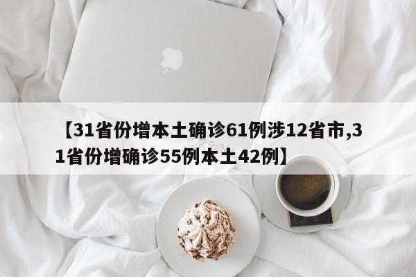【31省份增本土确诊61例涉12省市,31省份增确诊55例本土42例】