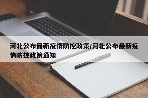 河北公布最新疫情防控政策/河北公布最新疫情防控政策通知