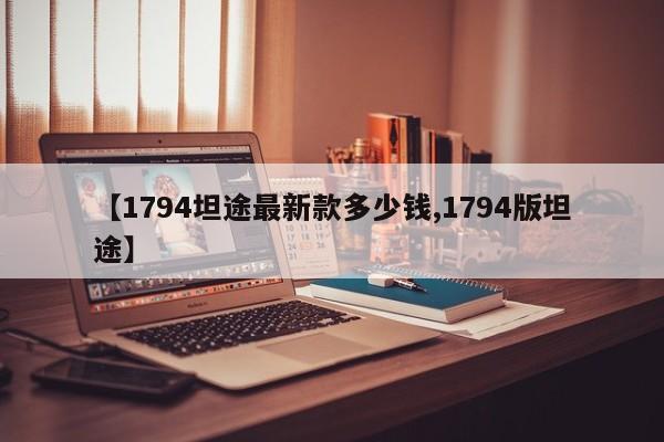 【1794坦途最新款多少钱,1794版坦途】