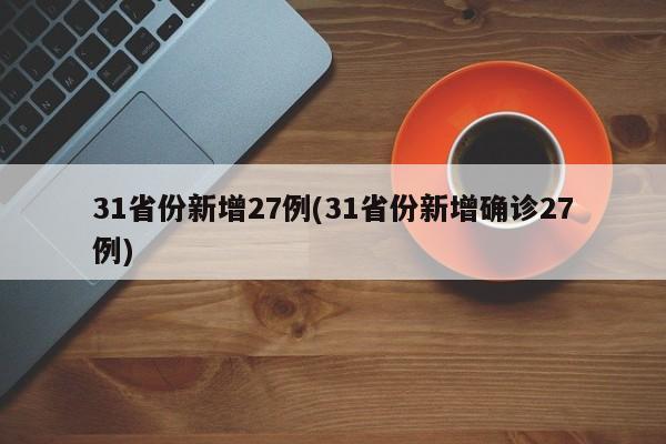 31省份新增27例(31省份新增确诊27例)