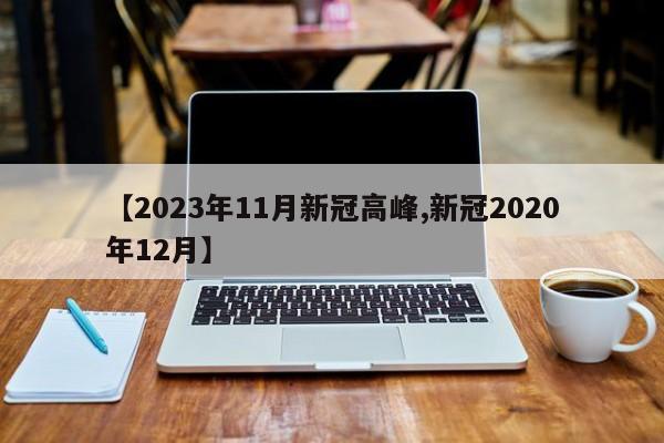 【2023年11月新冠高峰,新冠2020年12月】