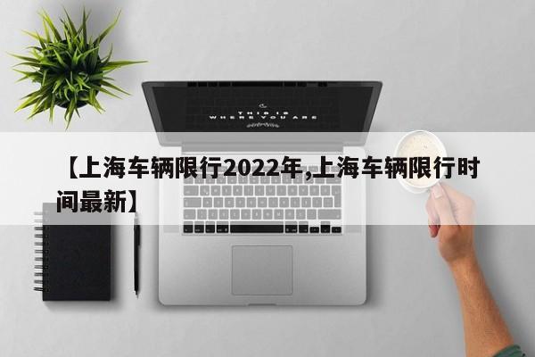 【上海车辆限行2022年,上海车辆限行时间最新】