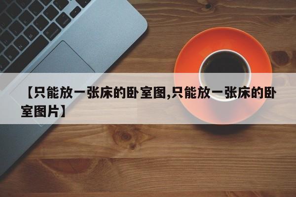 【只能放一张床的卧室图,只能放一张床的卧室图片】