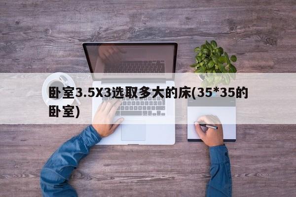 卧室3.5X3选取多大的床(35*35的卧室)