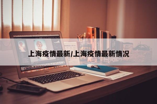 上海疫情最新/上海疫情最新情况