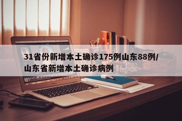 31省份新增本土确诊175例山东88例/山东省新增本土确诊病例