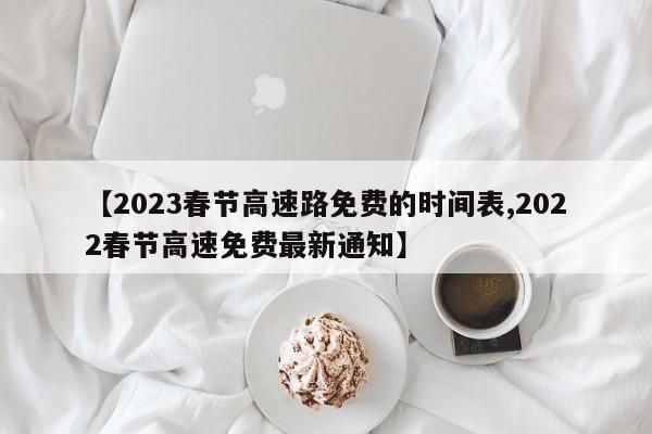 【2023春节高速路免费的时间表,2022春节高速免费最新通知】