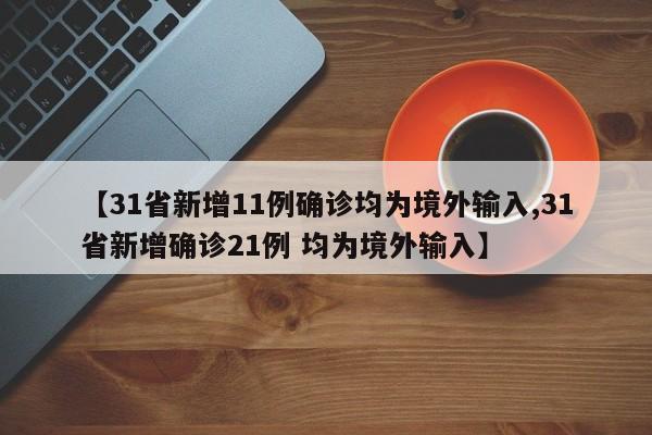 【31省新增11例确诊均为境外输入,31省新增确诊21例 均为境外输入】