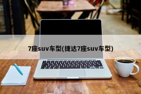 7座suv车型(捷达7座suv车型)