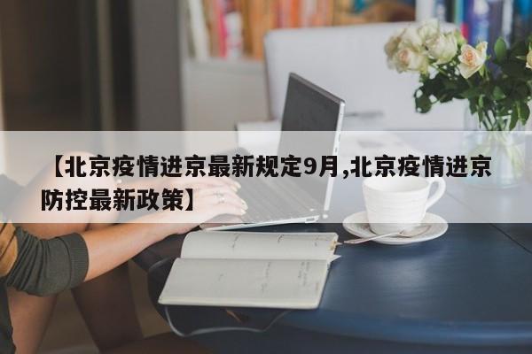 【北京疫情进京最新规定9月,北京疫情进京防控最新政策】