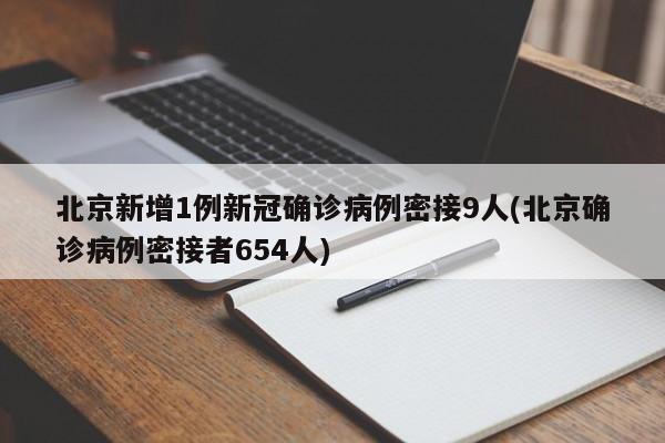 北京新增1例新冠确诊病例密接9人(北京确诊病例密接者654人)