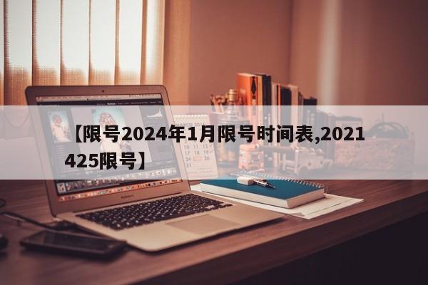 【限号2024年1月限号时间表,2021425限号】