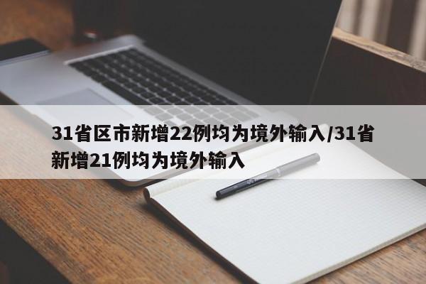 31省区市新增22例均为境外输入/31省新增21例均为境外输入