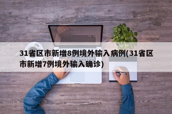 31省区市新增8例境外输入病例(31省区市新增7例境外输入确诊)