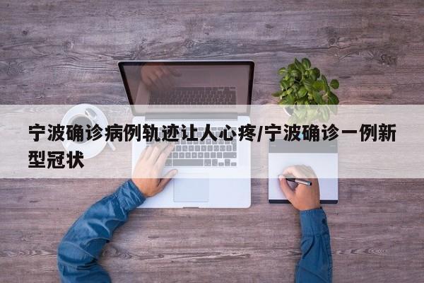 宁波确诊病例轨迹让人心疼/宁波确诊一例新型冠状