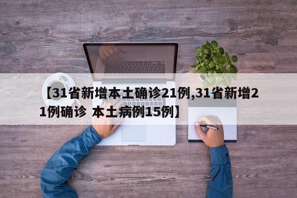 【31省新增本土确诊21例,31省新增21例确诊 本土病例15例】