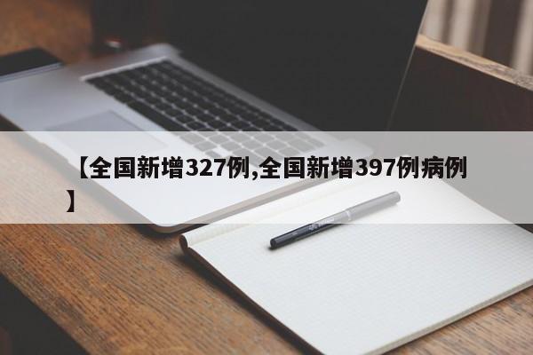 【全国新增327例,全国新增397例病例】