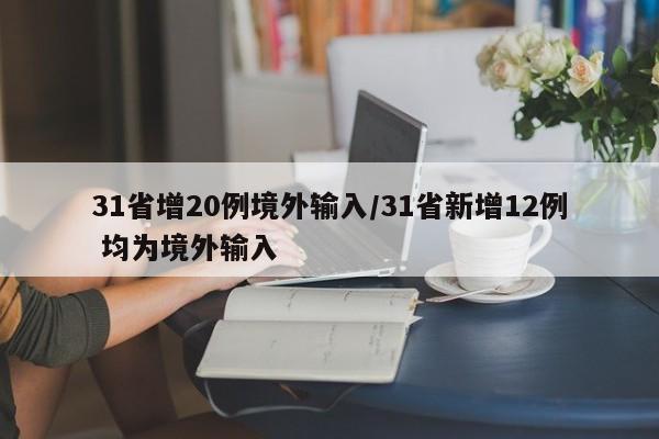 31省增20例境外输入/31省新增12例 均为境外输入