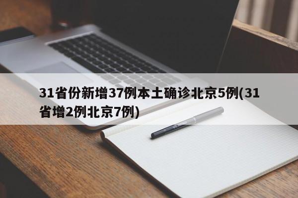 31省份新增37例本土确诊北京5例(31省增2例北京7例)