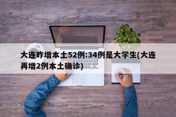 大连昨增本土52例:34例是大学生(大连再增2例本土确诊)