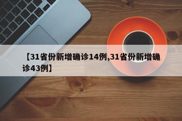 【31省份新增确诊14例,31省份新增确诊43例】